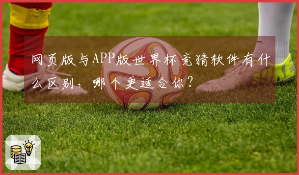 网页版与APP版世界杯竞猜软件有什么区别，哪个更适合你？