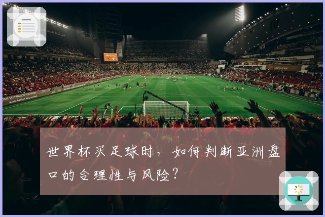 世界杯买足球时，如何判断亚洲盘口的合理性与风险？