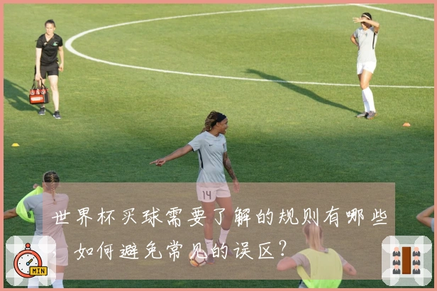 世界杯买球需要了解的规则有哪些,如何避免常见的误区?