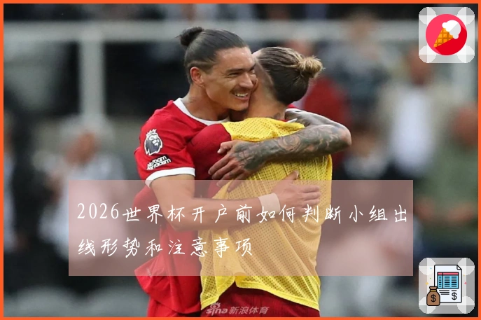 2026世界杯开户前如何判断小组出线形势和注意事项