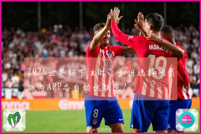 2026世界杯下注时，如何选择网页版与APP各自的优缺点？