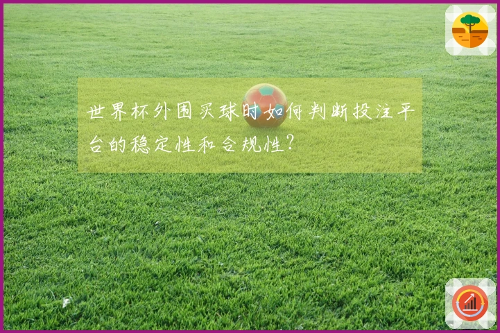 世界杯外围买球时如何判断投注平台的稳定性和合规性？
