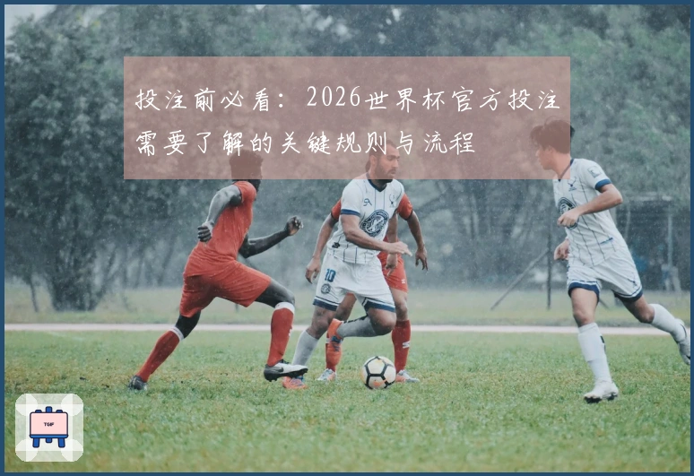投注前必看：2026世界杯官方投注需要了解的关键规则与流程