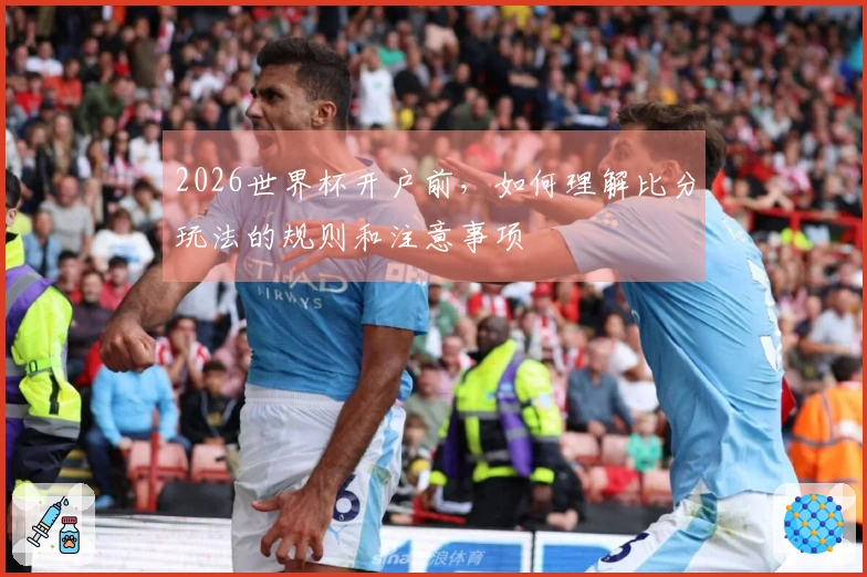 2026世界杯开户前，如何理解比分玩法的规则和注意事项