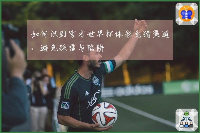 如何识别官方世界杯体彩竞猜渠道，避免踩雷与陷阱