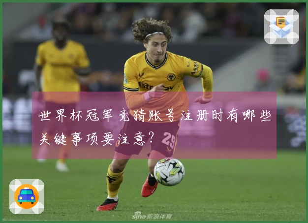 世界杯冠军竞猜账号注册时有哪些关键事项要注意？