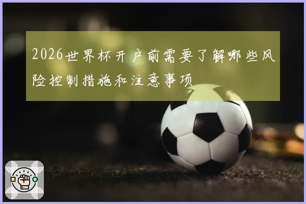 2026世界杯开户前需要了解哪些风险控制措施和注意事项