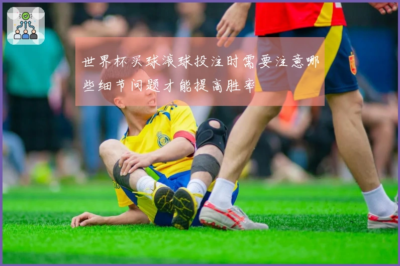 世界杯买球滚球投注时需要注意哪些细节问题才能提高胜率