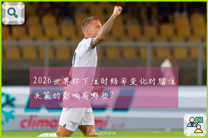 2026世界杯下注时赔率变化对赌注决策的影响有哪些？