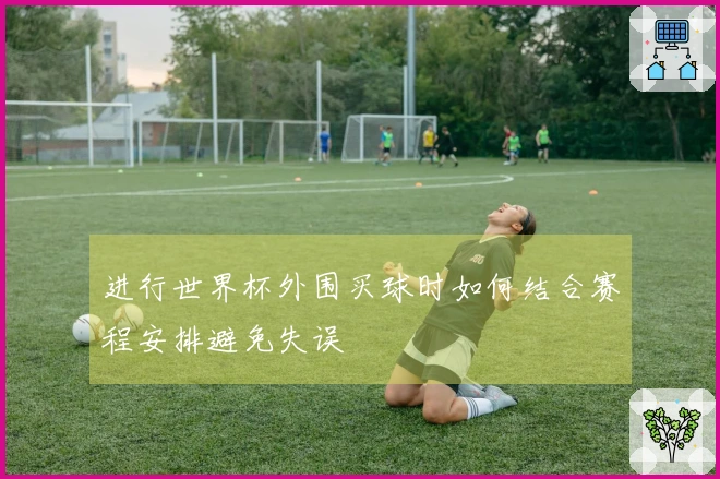 进行世界杯外围买球时如何结合赛程安排避免失误