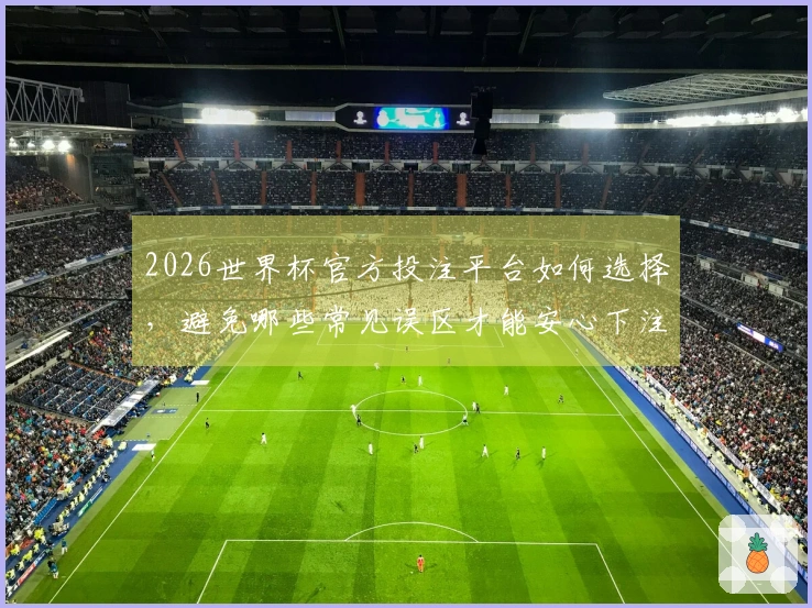2026世界杯官方投注平台如何选择，避免哪些常见误区才能安心下注