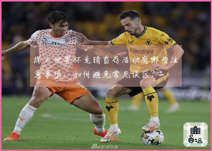 烽火世界杯竞猜首存活动有哪些注意事项，如何避免常见误区？