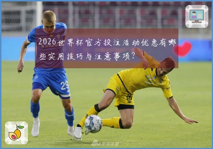 2026世界杯官方投注活动优惠有哪些实用技巧与注意事项？