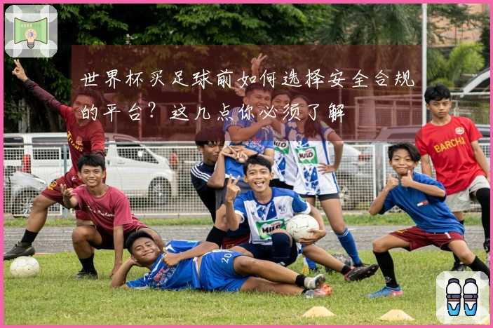 世界杯买足球前如何选择安全合规的平台？这几点你必须了解