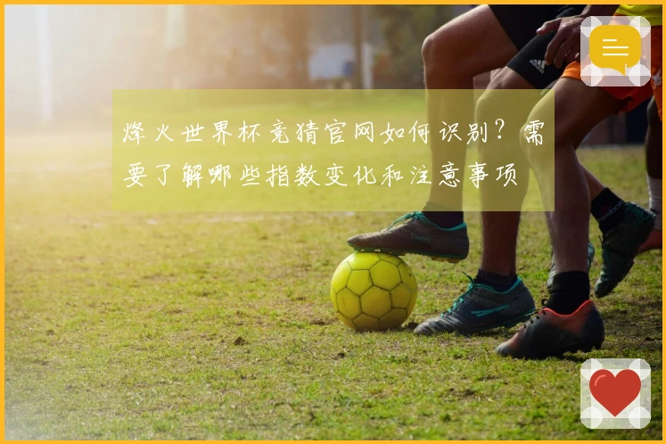 烽火世界杯竞猜官网如何识别？需要了解哪些指数变化和注意事项
