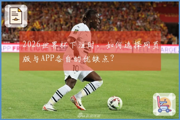 2026世界杯下注时，如何选择网页版与APP各自的优缺点？