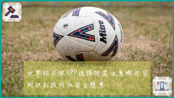世界杯买球APP选择时需注意哪些官网识别技巧和安全隐患