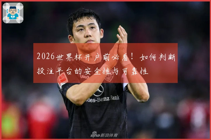 2026世界杯开户前必看！如何判断投注平台的安全性与可靠性