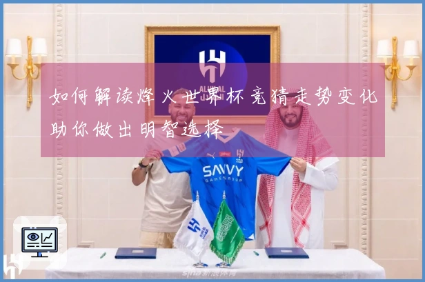 如何解读烽火世界杯竞猜走势变化助你做出明智选择