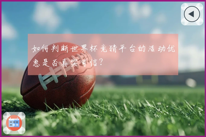 如何判断世界杯竞猜平台的活动优惠是否真实可信？