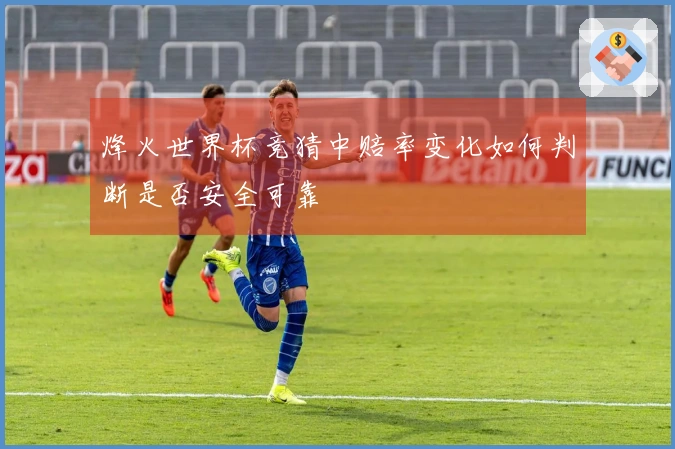 烽火世界杯竞猜中赔率变化如何判断是否安全可靠