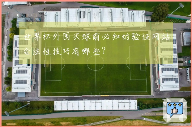 世界杯外围买球前必知的验证网站合法性技巧有哪些？